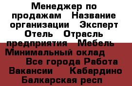 Менеджер по продажам › Название организации ­ Эксперт Отель › Отрасль предприятия ­ Мебель › Минимальный оклад ­ 50 000 - Все города Работа » Вакансии   . Кабардино-Балкарская респ.